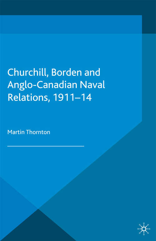 Book cover of Churchill, Borden and Anglo-Canadian Naval Relations, 1911-14 (2013)