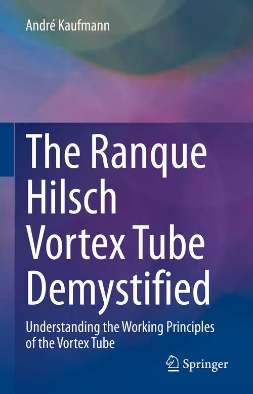 Book cover of The Ranque Hilsch Vortex Tube Demystified: Understanding the Working Principles of the Vortex Tube (1st ed. 2022)