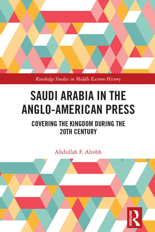 Book cover of Saudi Arabia in the Anglo-American Press: Covering the Kingdom during the 20th Century (Routledge Studies in Middle Eastern History)