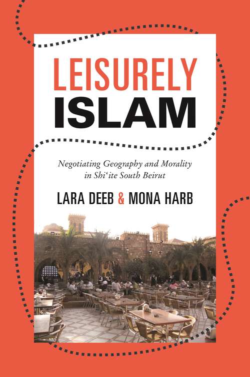 Book cover of Leisurely Islam: Negotiating Geography and Morality in Shi‘ite South Beirut