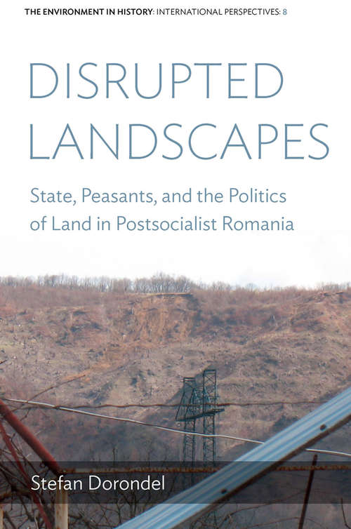 Book cover of Disrupted Landscapes: State, Peasants and the Politics of Land in Postsocialist Romania (Environment in History: International Perspectives #8)
