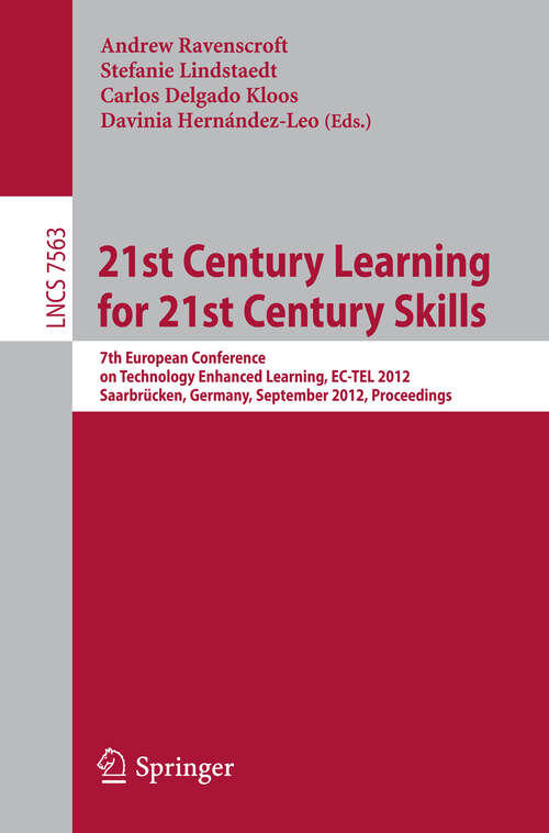 Book cover of 21st Century Learning for 21st Century Skills: 7th European Conference on Technology Enhanced Learning, EC-TEL 2012, Saarbrücken, Germany, September 18-21, 2012, Proceedings (2012) (Lecture Notes in Computer Science #7563)