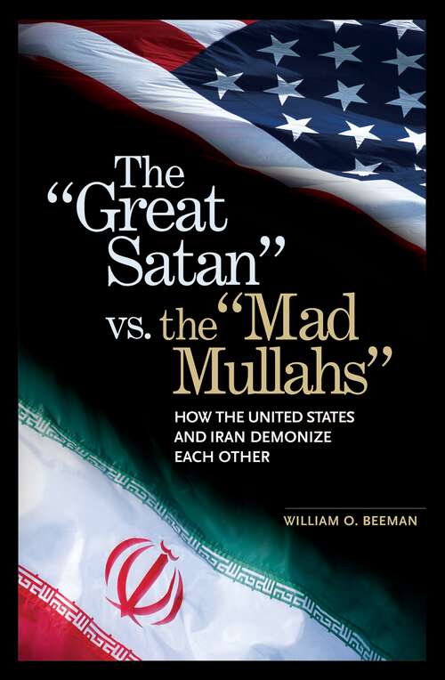 Book cover of The Great Satan vs. the Mad Mullahs: How the United States and Iran Demonize Each Other (Non-ser.)