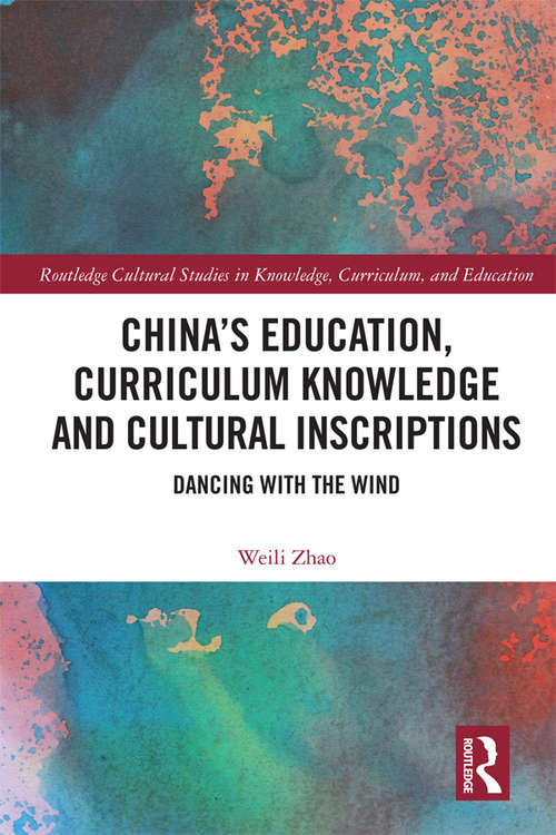 Book cover of China’s Education, Curriculum Knowledge and Cultural Inscriptions: Dancing with The Wind (Routledge Cultural Studies in Knowledge, Curriculum, and Education)