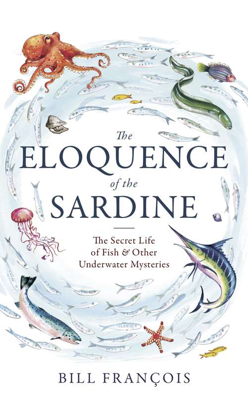 Book cover of The Eloquence of the Sardine: The Secret Life of Fish & Other Underwater Mysteries