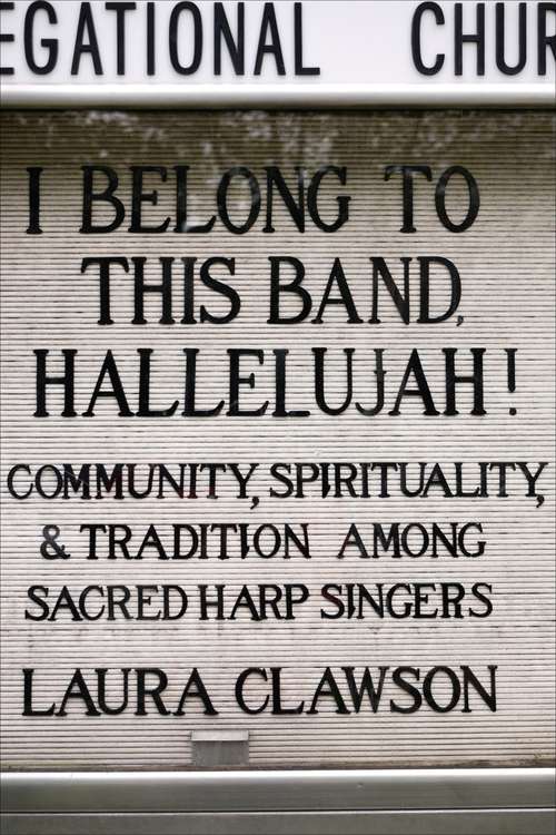 Book cover of I Belong to This Band, Hallelujah!: Community, Spirituality, and Tradition among Sacred Harp Singers