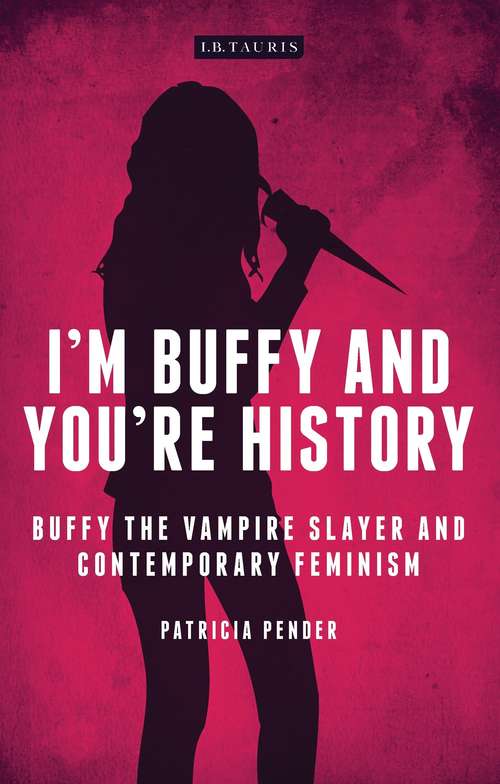 Book cover of I'm Buffy and You're History: Buffy the Vampire Slayer and Contemporary Feminism (Investigating Cult TV)