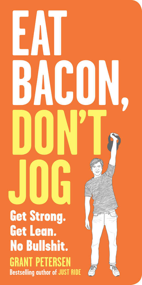 Book cover of Eat Bacon, Don't Jog: Get Strong. Get Lean. No Bullshit.