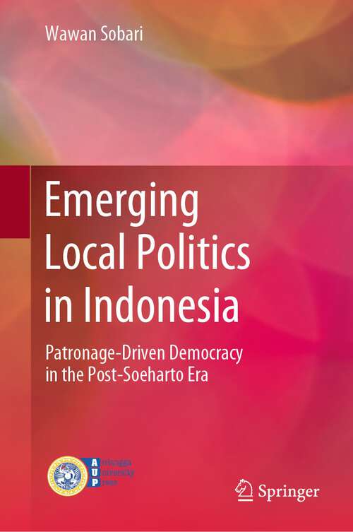 Book cover of Emerging Local Politics in Indonesia: Patronage-Driven Democracy in the Post-Soeharto Era (1st ed. 2023)