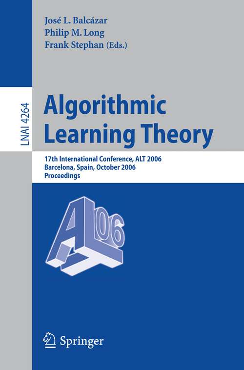 Book cover of Algorithmic Learning Theory: 17th International Conference, ALT 2006, Barcelona, Spain, October 7-10, 2006, Proceedings (2006) (Lecture Notes in Computer Science #4264)