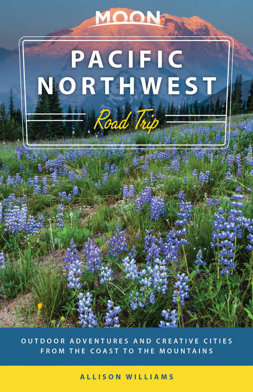Book cover of Moon Pacific Northwest Road Trip: Outdoor Adventures and Creative Cities from the Coast to the Mountains (3) (Travel Guide)