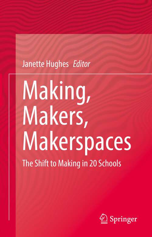 Book cover of Making, Makers, Makerspaces: The Shift to Making in 20 Schools (1st ed. 2022)