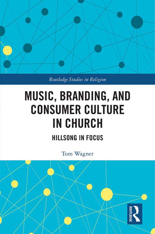 Book cover of Music, Branding and Consumer Culture in Church: Hillsong in Focus (Routledge Studies in Religion)