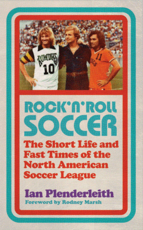 Book cover of Rock 'n' Roll Soccer: The Short Life and Fast Times of the North American Soccer League