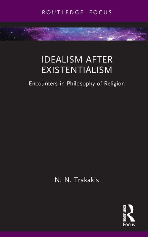 Book cover of Idealism after Existentialism: Encounters in Philosophy of Religion (Routledge Focus on Philosophy)