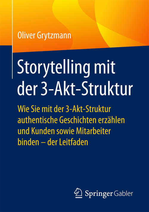 Book cover of Storytelling mit der 3-Akt-Struktur: Wie Sie mit der 3-Akt-Struktur authentische Geschichten erzählen und Kunden sowie Mitarbeiter binden - der Leitfaden (Quick Guide)