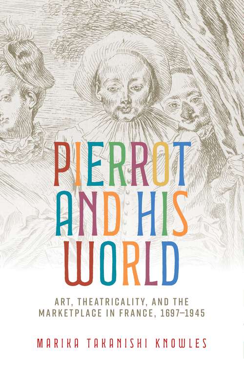 Book cover of Pierrot and his world: Art, theatricality, and the marketplace in France, 1697–1945