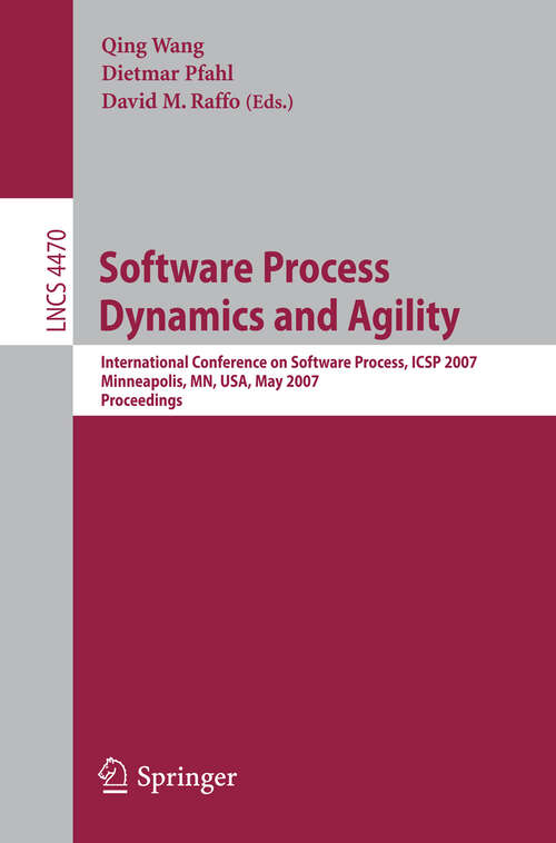 Book cover of Software Process Dynamics and Agility: International Conference on Software Process, ICSP 2007, Minneapolis, MN, USA, May 19-20, 2007, Proceedings (2007) (Lecture Notes in Computer Science #4470)