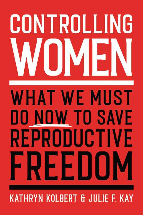 Book cover of Controlling Women: What We Must Do Now to Save Reproductive Freedom