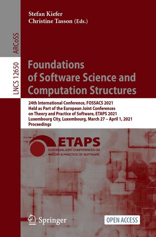 Book cover of Foundations of Software Science and Computation Structures: 24th International Conference, FOSSACS 2021, Held as Part of the European Joint Conferences on Theory and Practice of Software, ETAPS 2021, Luxembourg City, Luxembourg, March 27 – April 1, 2021, Proceedings (1st ed. 2021) (Lecture Notes in Computer Science #12650)