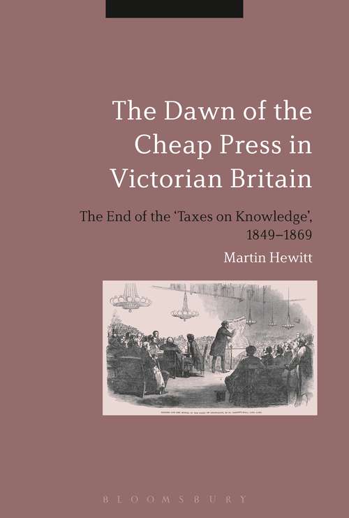 Book cover of The Dawn of the Cheap Press in Victorian Britain: The End of the 'Taxes on Knowledge', 1849-1869