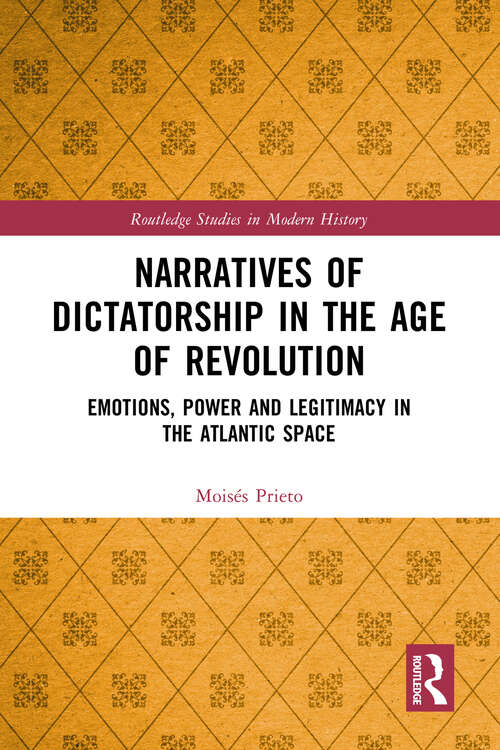 Book cover of Narratives of Dictatorship in the Age of Revolution: Emotions, Power and Legitimacy in the Atlantic Space (Routledge Studies in Modern History)