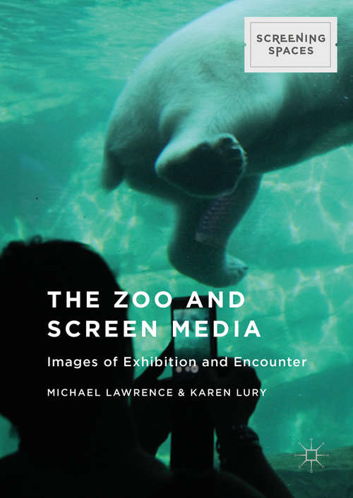 Book cover of The Zoo and Screen Media: Images of Exhibition and Encounter (1st ed. 2016) (Screening Spaces)