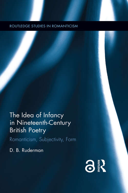 Book cover of The Idea of Infancy in Nineteenth-Century British Poetry: Romanticism, Subjectivity, Form (Routledge Studies in Romanticism)