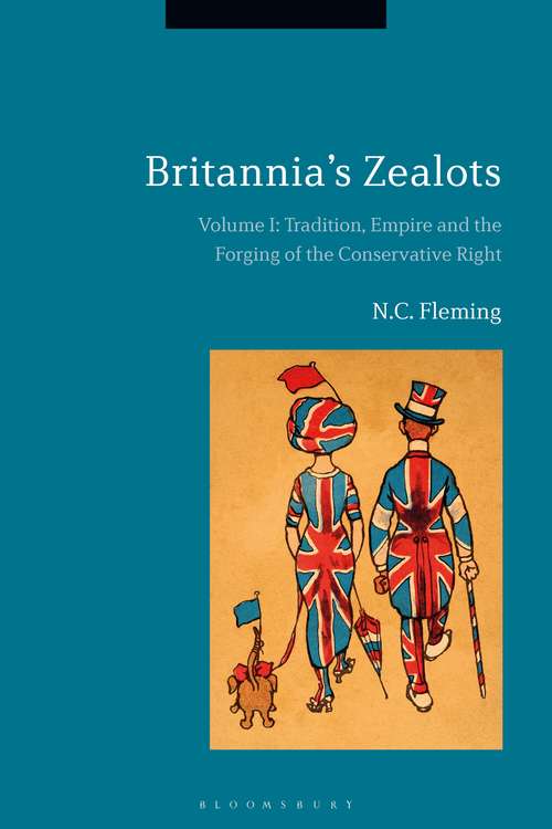 Book cover of Britannia's Zealots, Volume I: Tradition, Empire and the Forging of the Conservative Right