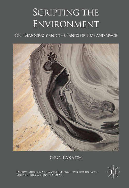 Book cover of Scripting the Environment: Oil, Democracy and the Sands of Time and Space (1st ed. 2016) (Palgrave Studies in Media and Environmental Communication)