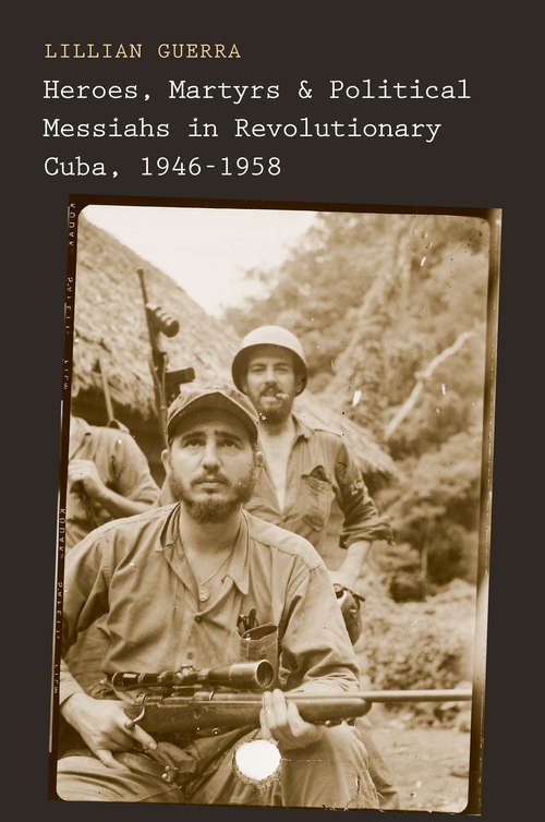 Book cover of Heroes, Martyrs, and Political Messiahs in Revolutionary Cuba, 1946-1958