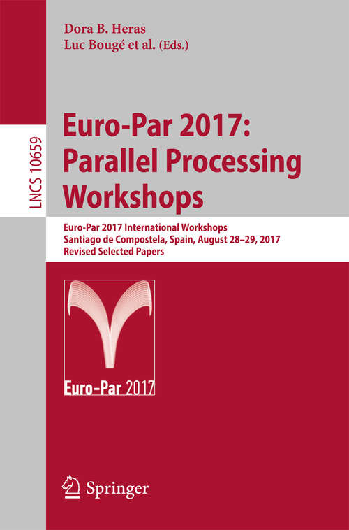 Book cover of Euro-Par 2017: Euro-Par 2017 International Workshops, Santiago de Compostela, Spain, August 28-29, 2017, Revised Selected Papers (Lecture Notes in Computer Science #10659)