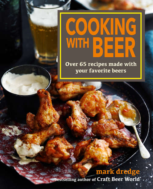 Book cover of Cooking with Beer: Use lagers, IPAs, wheat beers, stouts, and more to create over 65 delicious recipes