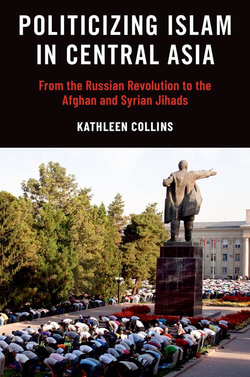 Book cover of Politicizing Islam in Central Asia: From the Russian Revolution to the Afghan and Syrian Jihads