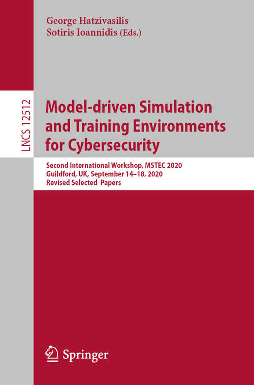 Book cover of Model-driven Simulation and Training Environments for Cybersecurity: Second International Workshop, MSTEC 2020, Guildford, UK, September 14–18, 2020,  Revised Selected  Papers (1st ed. 2020) (Lecture Notes in Computer Science #12512)