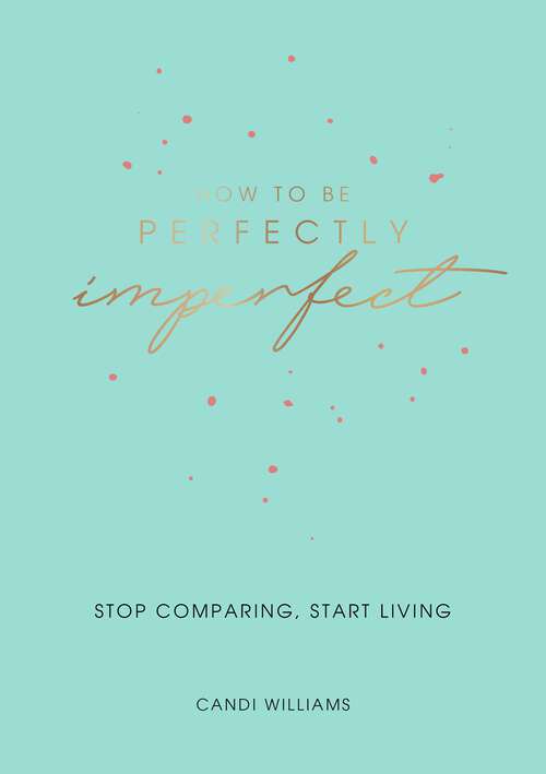 Book cover of How to Be Perfectly Imperfect: Stop Comparing, Start Living