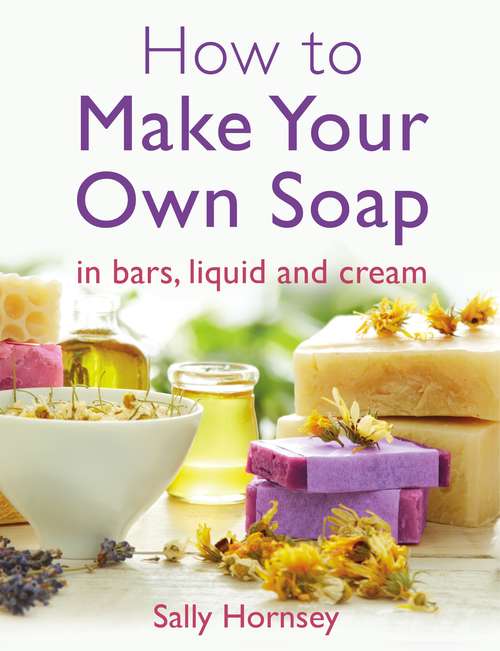 Book cover of How To Make Your Own Soap: … in traditional bars,  liquid or cream