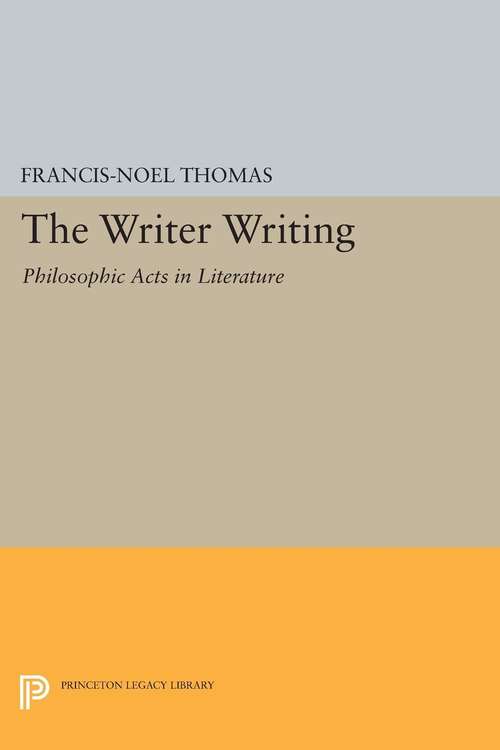 Book cover of The Writer Writing: Philosophic Acts in Literature