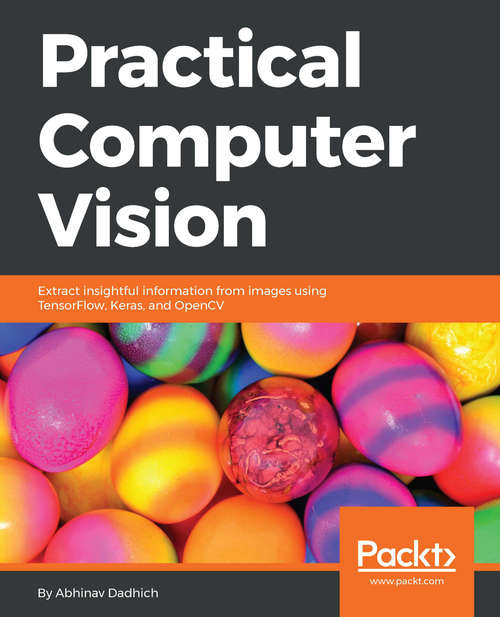 Book cover of Practical Computer Vision: Extract Insightful Information From Images Using Tensorflow, Keras, And Opencv