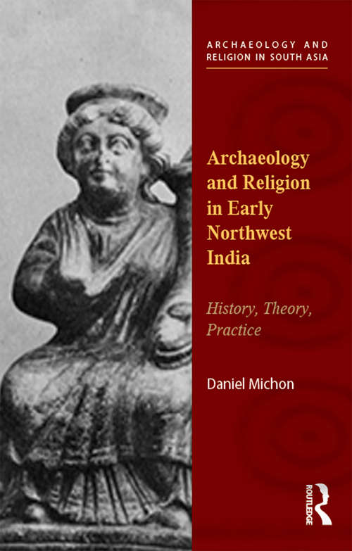 Book cover of Archaeology and Religion in Early Northwest India: History, Theory, Practice (Archaeology and Religion in South Asia)