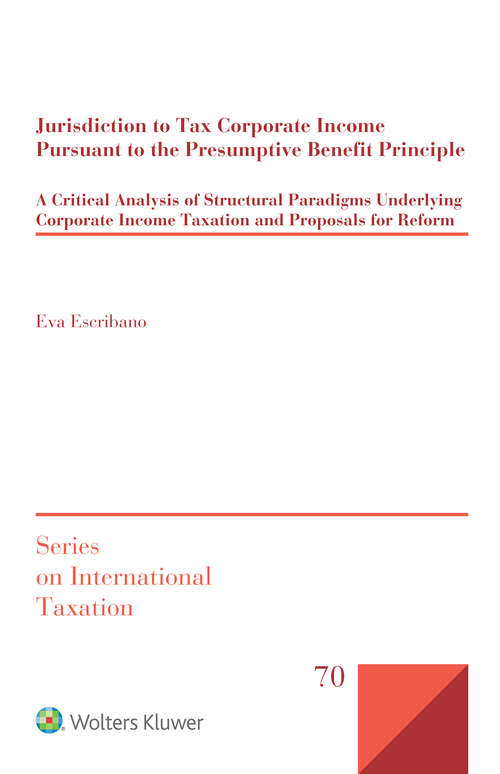 Book cover of Jurisdiction to Tax Corporate Income Pursuant to the Presumptive Benefit Principle: A Critical Analysis of Structural Paradigms Underlying Corporate Income Taxation and Proposals for Reform