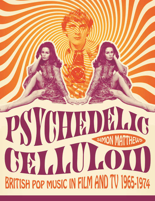 Book cover of Psychedelic Celluloid: British Pop Music in Film & TV 1965 - 1974