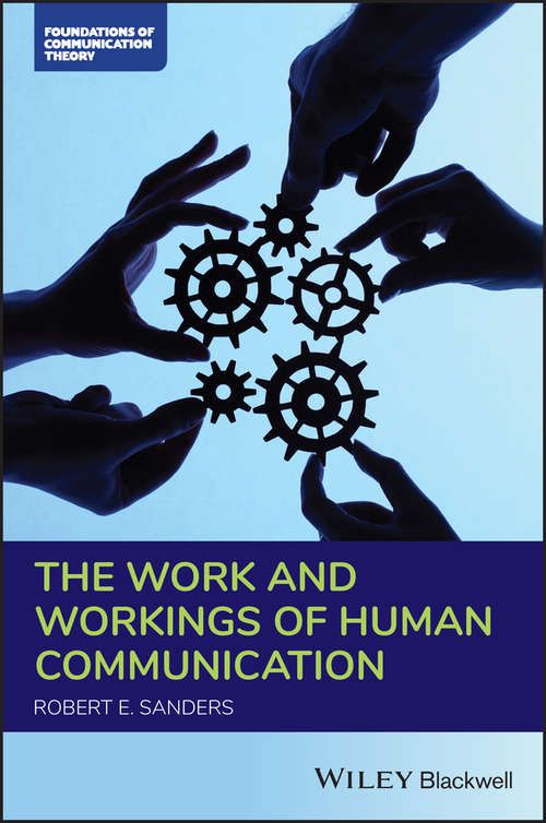 Book cover of The Work and Workings of Human Communication (Foundations of Communication Theory Series)