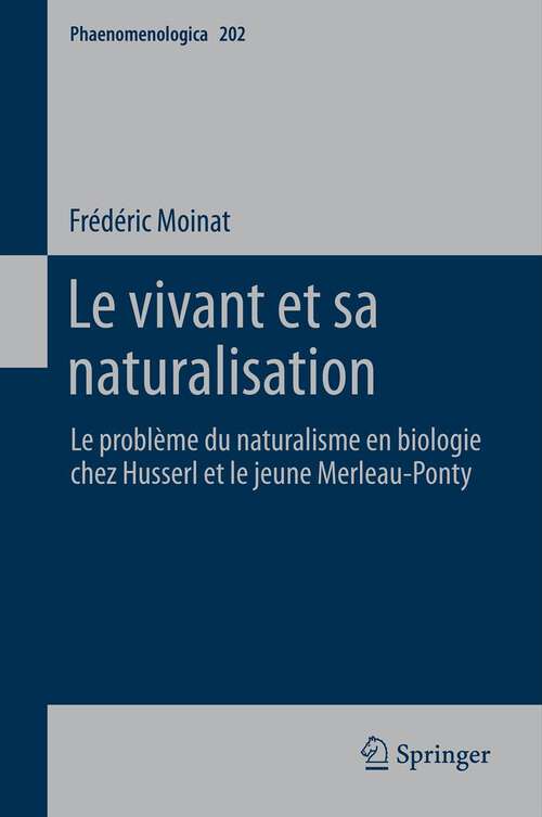 Book cover of Le vivant et sa naturalisation: Le problème du naturalisme en biologie chez Husserl et le jeune Merleau-Ponty (2012) (Phaenomenologica #202)