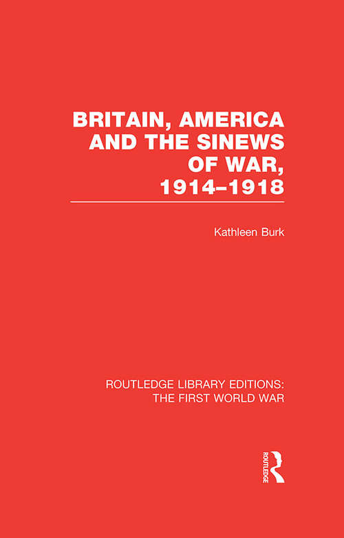 Book cover of Britain, America and the Sinews of War 1914-1918 (Routledge Library Editions: The First World War)