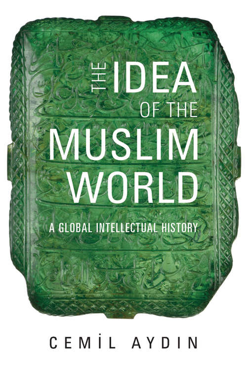 Book cover of The Idea Of The Muslim World: A Global Intellectual History