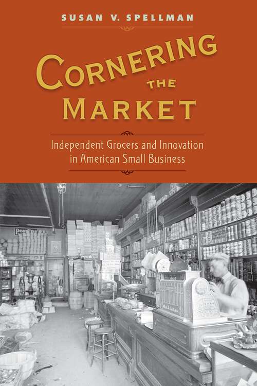 Book cover of Cornering the Market: Independent Grocers and Innovation in American Small Business